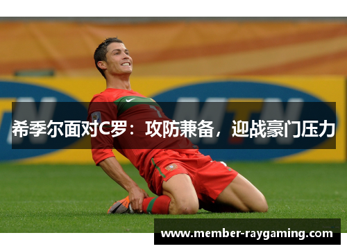 希季尔面对C罗:攻防兼备,迎战豪门压力 希季尔面对C罗:攻防兼备,迎战豪门压力