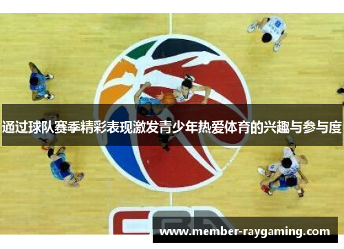 通过球队赛季精彩表现激发青少年热爱体育的兴趣与参与度 通过球队赛季精彩表现激发青少年热爱体育的兴趣与参与度