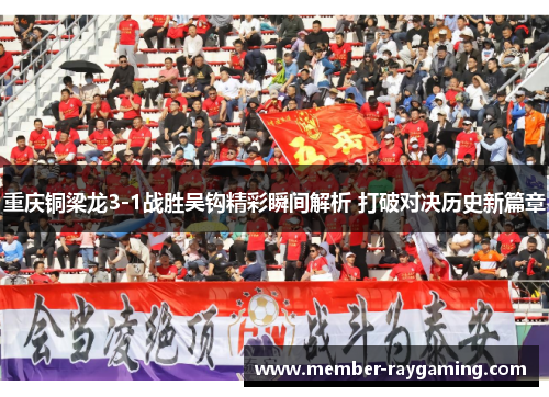 重庆铜梁龙3-1战胜吴钩精彩瞬间解析 打破对决历史新篇章