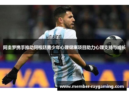 阿圭罗携手推动阿根廷青少年心理健康项目助力心理支持与成长