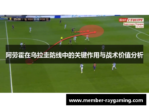 阿劳霍在乌拉圭防线中的关键作用与战术价值分析 阿劳霍在乌拉圭防线中的关键作用与战术价值分析