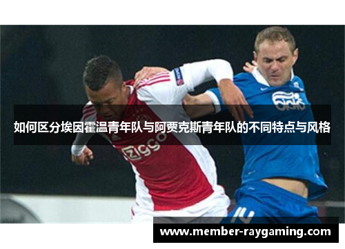 如何区分埃因霍温青年队与阿贾克斯青年队的不同特点与风格