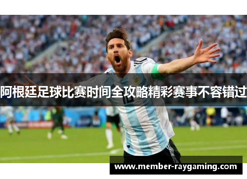 阿根廷足球比赛时间全攻略精彩赛事不容错过 阿根廷足球比赛时间全攻略精彩赛事不容错过