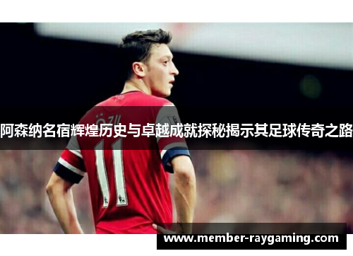 阿森纳名宿辉煌历史与卓越成就探秘揭示其足球传奇之路