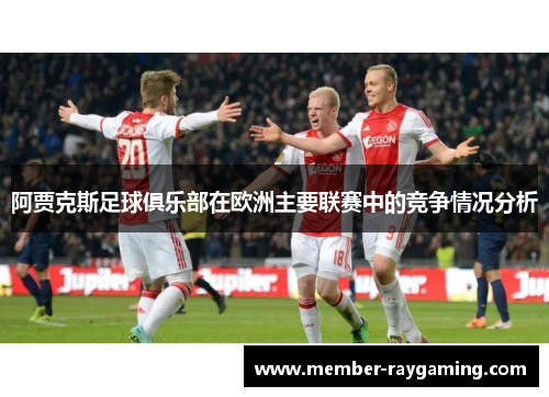 阿贾克斯足球俱乐部在欧洲主要联赛中的竞争情况分析 阿贾克斯足球俱乐部在欧洲主要联赛中的竞争情况分析
