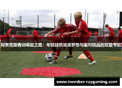 阿贾克斯青训崛起之路：年轻球员追逐梦想与面对挑战的双重考验